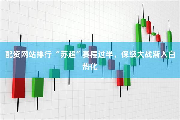 配资网站排行 “苏超”赛程过半，保级大战渐入白热化