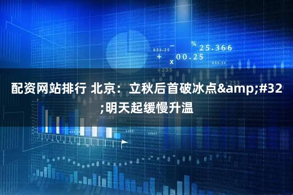配资网站排行 北京：立秋后首破冰点 明天起缓慢升温