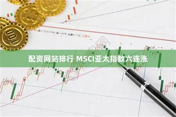 配资网站排行 MSCI亚太指数六连涨